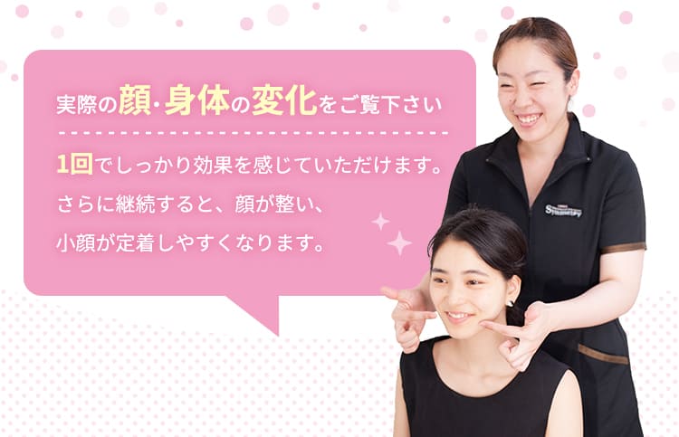 実際の顔・身体の変化をご覧下さい1回でしっかり効果を感じていただけます